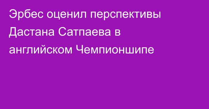 Эрбес оценил перспективы Дастана Сатпаева в английском Чемпионшипе