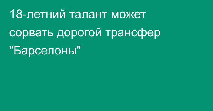 18-летний талант может сорвать дорогой трансфер 