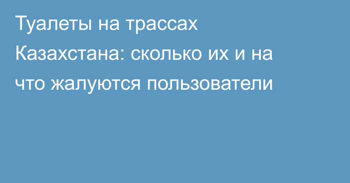 Туалеты на трассах Казахстана: сколько их и на что жалуются пользователи
