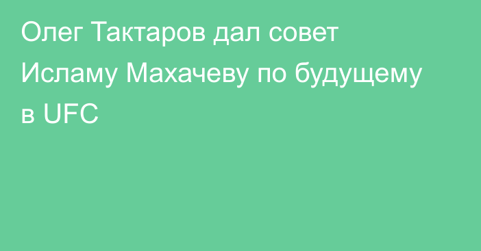 Олег Тактаров дал совет Исламу Махачеву по будущему в UFC