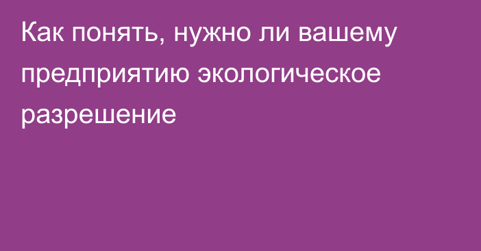 Как понять, нужно ли вашему предприятию экологическое разрешение