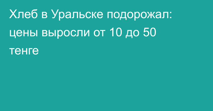 Хлеб в Уральске подорожал: цены выросли от 10 до 50 тенге