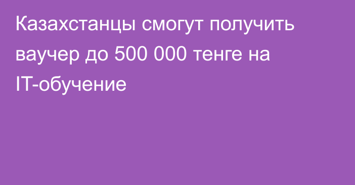 Казахстанцы смогут получить ваучер до 500 000 тенге на IT-обучение