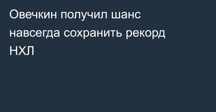 Овечкин получил шанс навсегда сохранить рекорд НХЛ