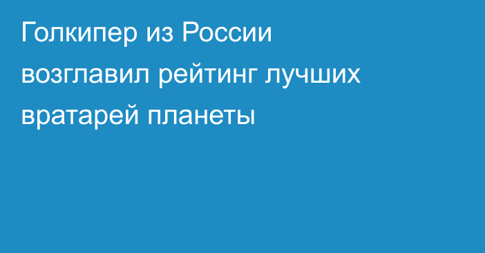 Голкипер из России возглавил рейтинг лучших вратарей планеты