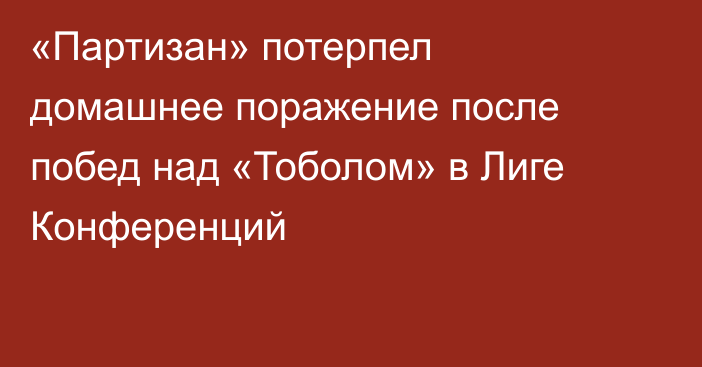 «Партизан» потерпел домашнее поражение после побед над «Тоболом» в Лиге Конференций