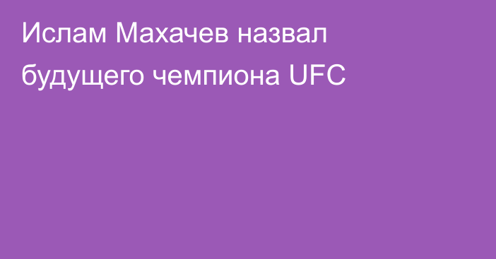 Ислам Махачев назвал будущего чемпиона UFC