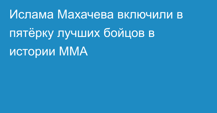 Ислама Махачева включили в пятёрку лучших бойцов в истории ММА