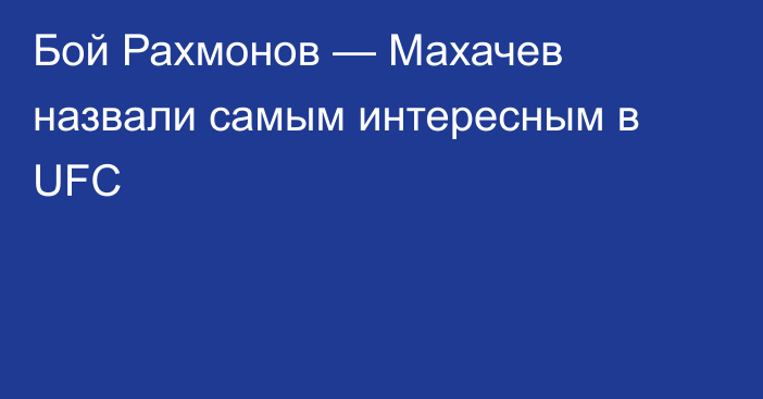Бой Рахмонов — Махачев назвали самым интересным в UFC
