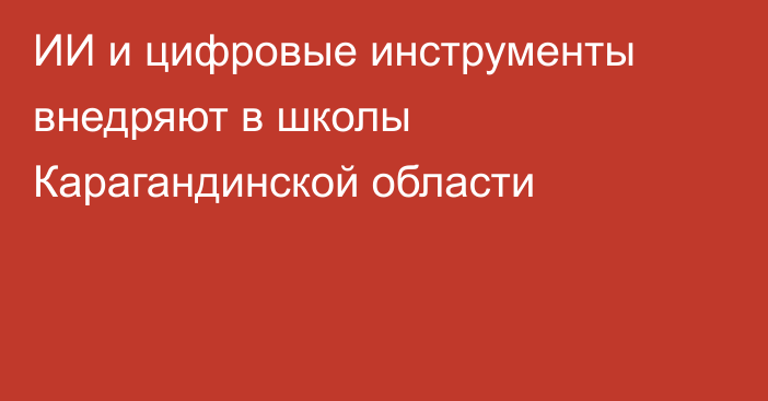 ИИ и цифровые инструменты внедряют в школы Карагандинской области