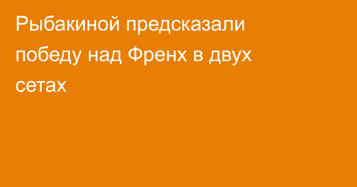 Рыбакиной предсказали победу над Френх в двух сетах