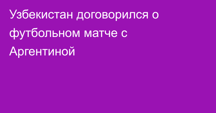 Узбекистан договорился о футбольном матче с Аргентиной