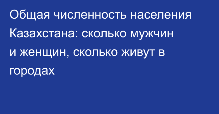 Общая численность населения Казахстана: сколько мужчин и женщин, сколько живут в городах