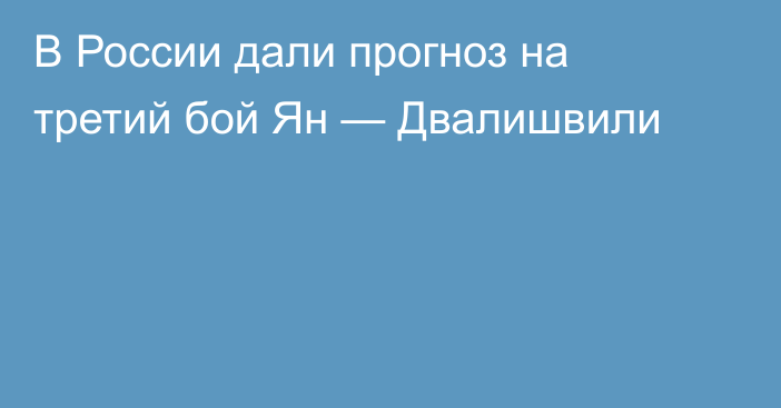 В России дали прогноз на третий бой Ян — Двалишвили