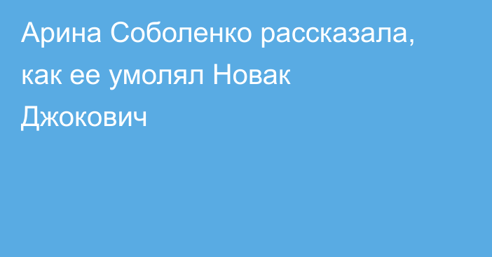 Арина Соболенко рассказала, как ее умолял Новак Джокович