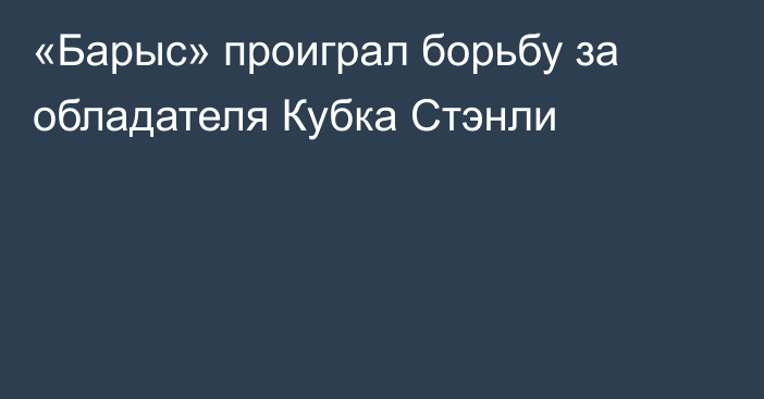 «Барыс» проиграл борьбу за обладателя Кубка Стэнли