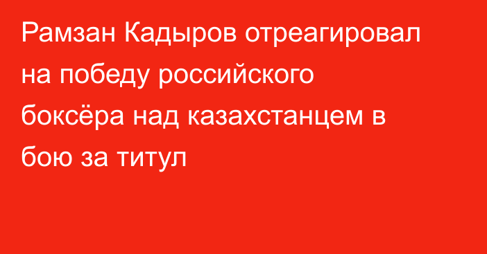 Рамзан Кадыров отреагировал на победу российского боксёра над казахстанцем в бою за титул