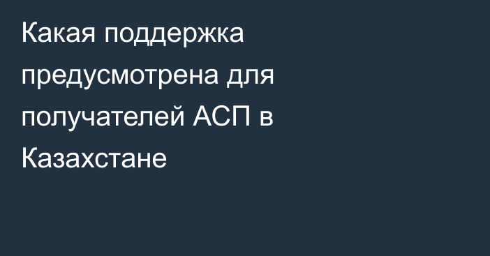Какая поддержка предусмотрена для получателей АСП в Казахстане