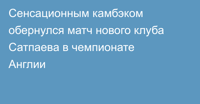Сенсационным камбэком обернулся матч нового клуба Сатпаева в чемпионате Англии