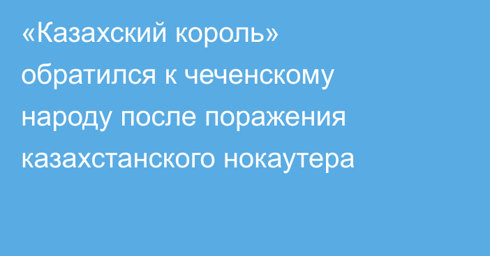 «Казахский король» обратился к чеченскому народу после поражения казахстанского нокаутера