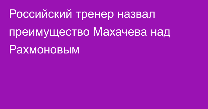 Российский тренер назвал преимущество Махачева над Рахмоновым