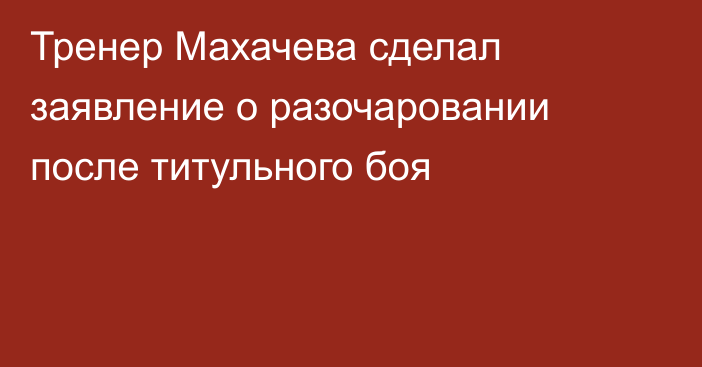 Тренер Махачева сделал заявление о разочаровании после титульного боя