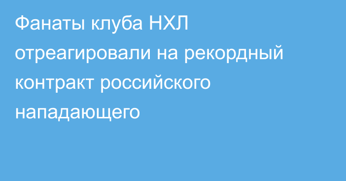 Фанаты клуба НХЛ отреагировали на рекордный контракт российского нападающего