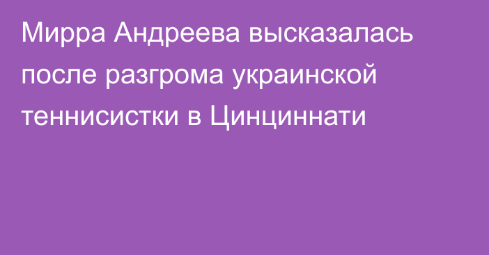 Мирра Андреева высказалась после разгрома украинской теннисистки в Цинциннати