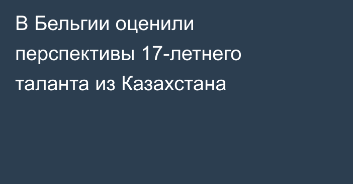 В Бельгии оценили перспективы 17-летнего таланта из Казахстана