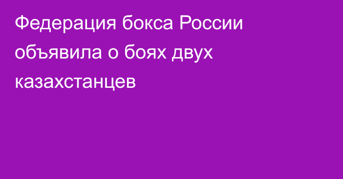 Федерация бокса России объявила о боях двух казахстанцев