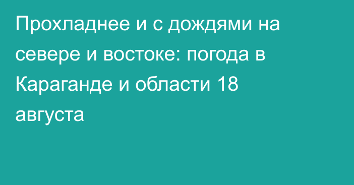 Прохладнее и с дождями на севере и востоке: погода в Караганде и области 18 августа