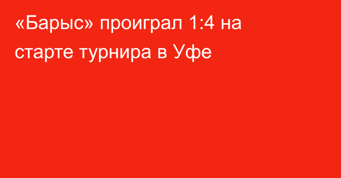 «Барыс» проиграл 1:4 на старте турнира в Уфе