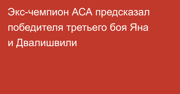 Экс-чемпион АСА предсказал победителя третьего боя Яна и Двалишвили