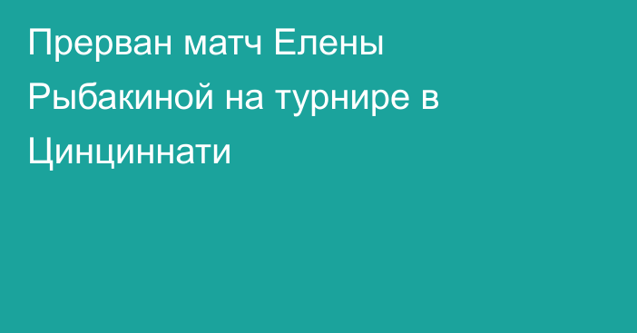 Прерван матч Елены Рыбакиной на турнире в Цинциннати