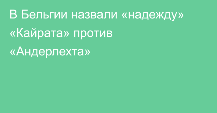 В Бельгии назвали «надежду» «Кайрата» против «Андерлехта»