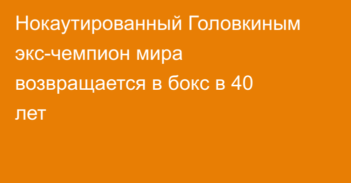 Нокаутированный Головкиным экс-чемпион мира возвращается в бокс в 40 лет