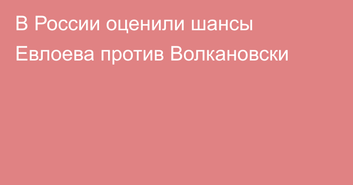 В России оценили шансы Евлоева против Волкановски