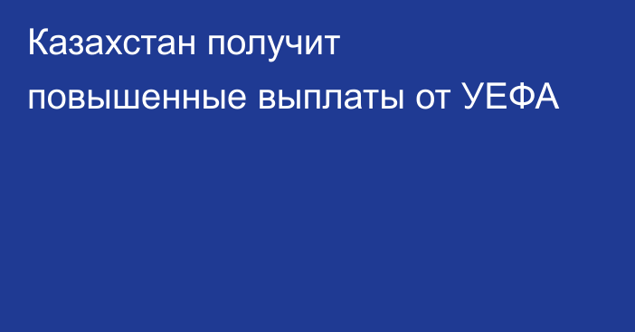 Казахстан получит повышенные выплаты от УЕФА
