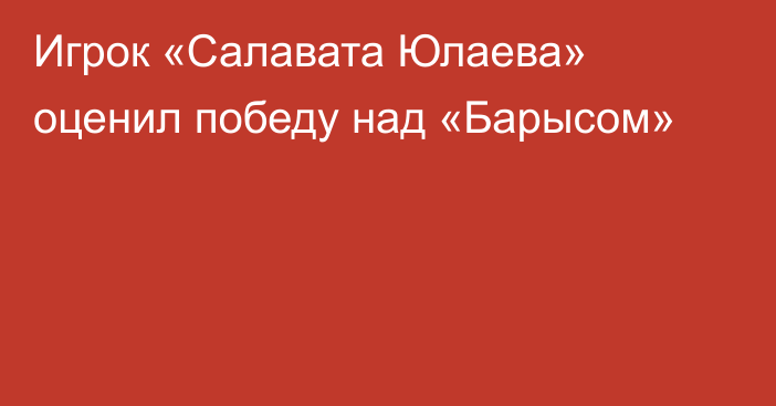 Игрок «Салавата Юлаева» оценил победу над «Барысом»