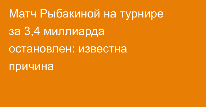 Матч Рыбакиной на турнире за 3,4 миллиарда остановлен: известна причина