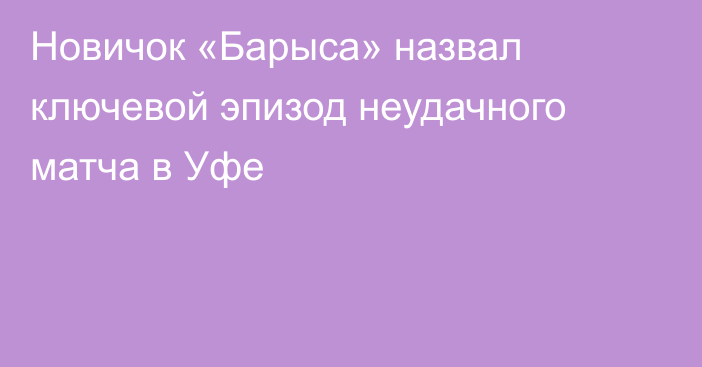 Новичок «Барыса» назвал ключевой эпизод неудачного матча в Уфе