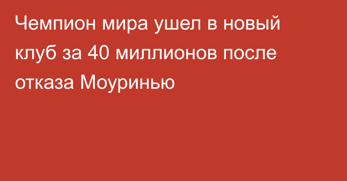Чемпион мира ушел в новый клуб за 40 миллионов после отказа Моуринью