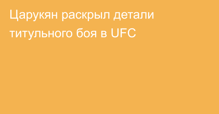 Царукян раскрыл детали титульного боя в UFC