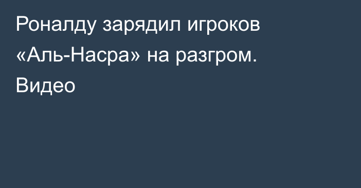 Роналду зарядил игроков «Аль-Насра» на разгром. Видео