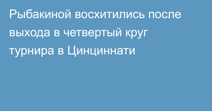 Рыбакиной восхитились после выхода в четвертый круг турнира в Цинциннати