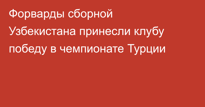 Форварды сборной Узбекистана принесли клубу победу в чемпионате Турции