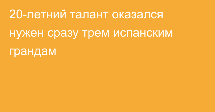 20-летний талант оказался нужен сразу трем испанским грандам