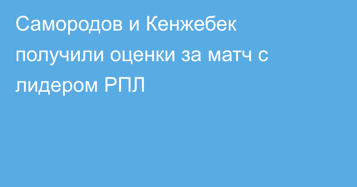 Самородов и Кенжебек получили оценки за матч с лидером РПЛ