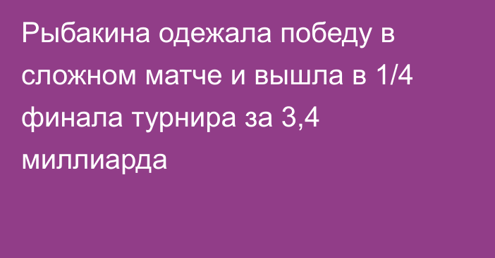 Рыбакина одежала победу в сложном матче и вышла в 1/4 финала турнира за 3,4 миллиарда