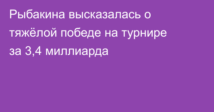 Рыбакина высказалась о тяжёлой победе на турнире за 3,4 миллиарда